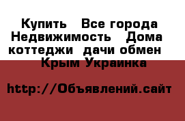 Купить - Все города Недвижимость » Дома, коттеджи, дачи обмен   . Крым,Украинка